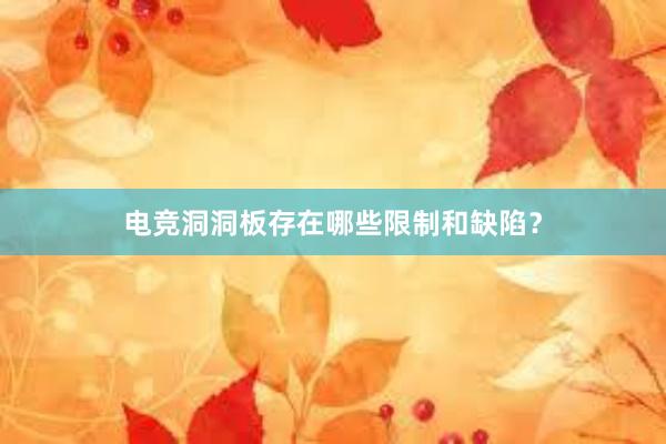 电竞洞洞板存在哪些限制和缺陷？