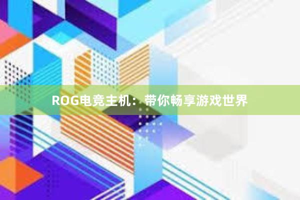 ROG电竞主机：带你畅享游戏世界