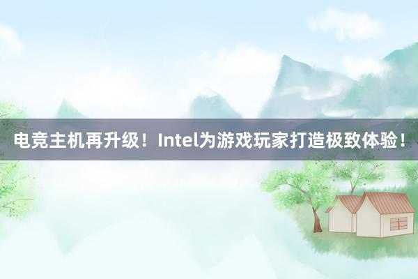 电竞主机再升级！Intel为游戏玩家打造极致体验！