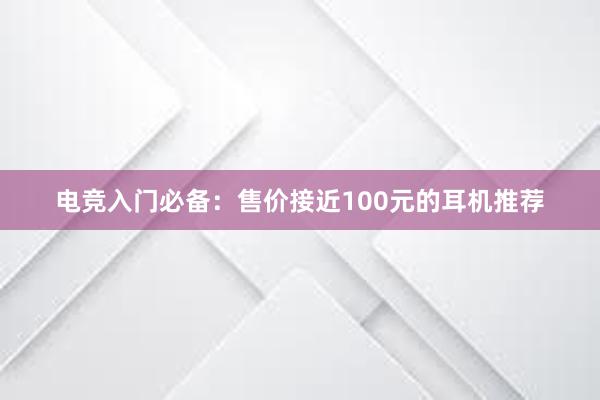 电竞入门必备：售价接近100元的耳机推荐