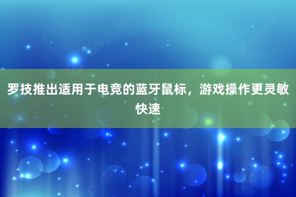 罗技推出适用于电竞的蓝牙鼠标，游戏操作更灵敏快速