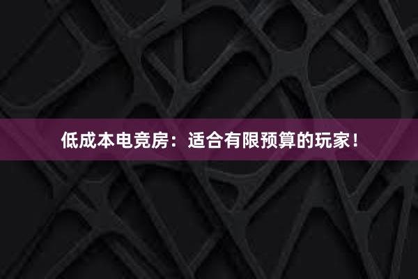 低成本电竞房：适合有限预算的玩家！