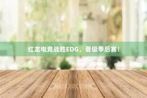 红龙电竞战胜EDG，晋级季后赛！