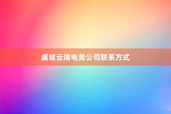 虞城云端电竞公司联系方式