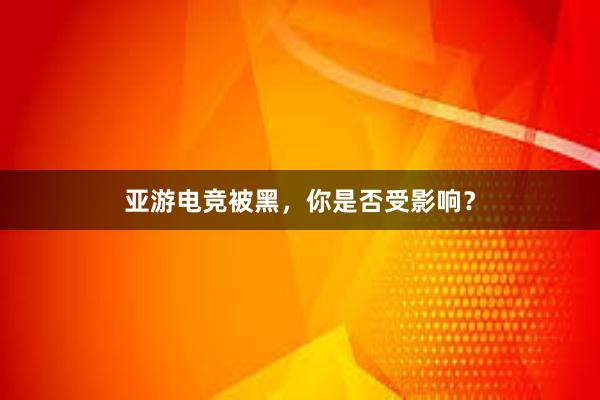 亚游电竞被黑，你是否受影响？