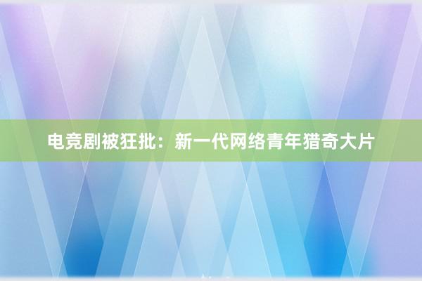 电竞剧被狂批：新一代网络青年猎奇大片