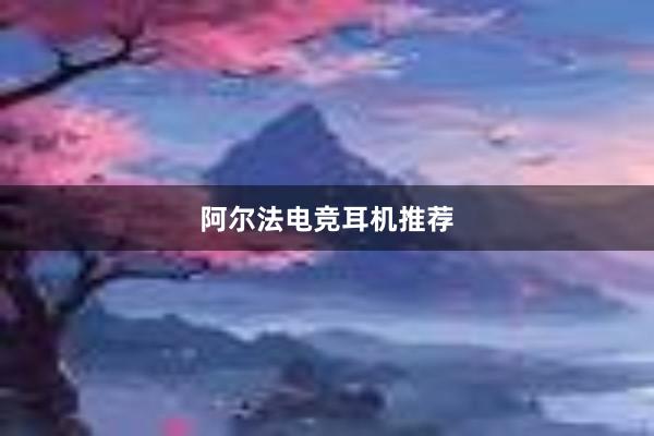 阿尔法电竞耳机推荐