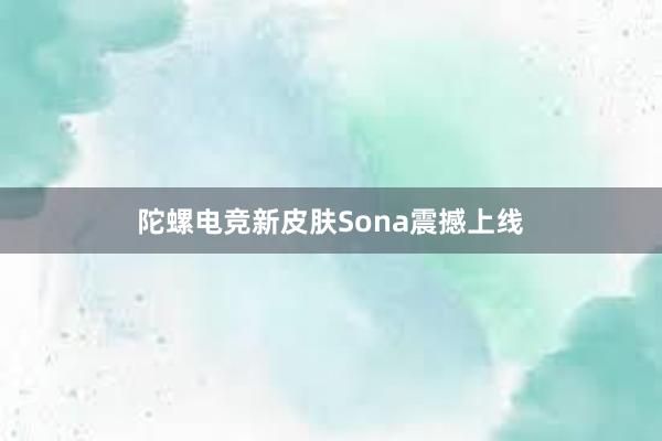 陀螺电竞新皮肤Sona震撼上线