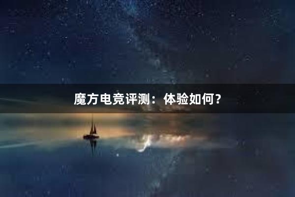 魔方电竞评测：体验如何？